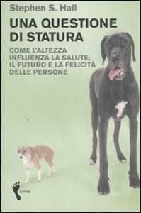 Libro Una questione di statura. Come l'altezza influenza la salute, il futuro e la felicità delle persone Stephen S. Hall