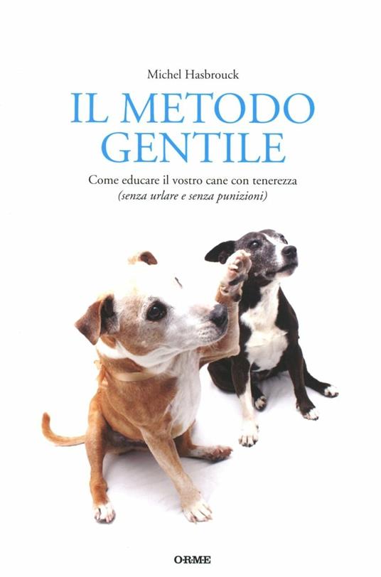 Il metodo gentile. Come educare il vostro cane con tenerezza (senza urlare e senza punizioni) - Michel Hasbrouck - copertina