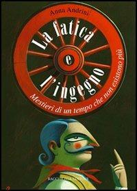 La fatica e l'ingegno. Mestieri di un tempo che non esistono più - Anna Andrini - copertina