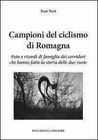 Campioni del ciclismo di Romagna. Foto e ricordi di famiglia dei corridori che hanno fatto la storia delle due ruote - Ivan Neri - copertina
