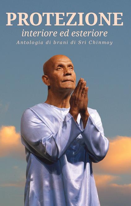 Protezione. Interiore ed esteriore. Antologia di brani di Sri Chinmoy - copertina