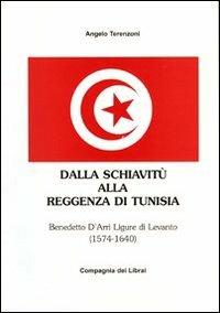 Dalla schiavitù alla reggenza di Tunisia. Benedetto D'Arrì ligure di Levanto 1574-1640 - Angelo Terenzoni - copertina