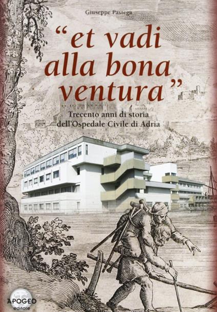 Et vadi alla bona ventura. Trecento anni di storia dell'Ospedale civile di Adria - Giuseppe Pastega - copertina