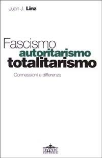 Fascismo, autoritarismo, totalitarismo. Conessioni e differenze - Juan J. Linz - copertina