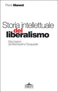 Storia intellettuale del liberalismo. Dieci lezioni: da Machiavelli aTocqueville - Pierre Manent - copertina