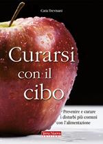 Curarsi con il cibo. Come prevenire e contrastare i più comuni disturbi con l'alimentazione