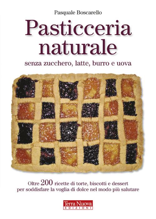 Pasticceria naturale senza zucchero, latte, burro e uova - Pasquale Boscarello - copertina