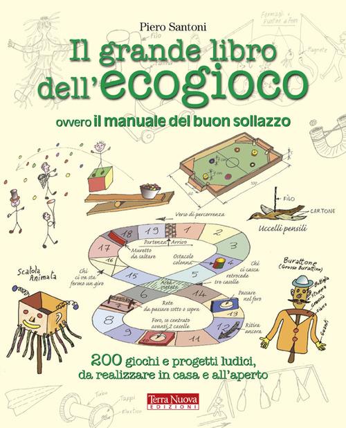 Il grande libro dell'ecogioco ovvero Il manuale del buon sollazzo. 200 giochi e progetti ludici da realizzare in casa e all'aperto - Piero Santoni - copertina