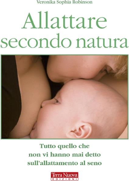 Allattare secondo natura. Tutto quello che non vi hanno mai detto sull'allattamneto al seno - Veronika S. Robinson - copertina
