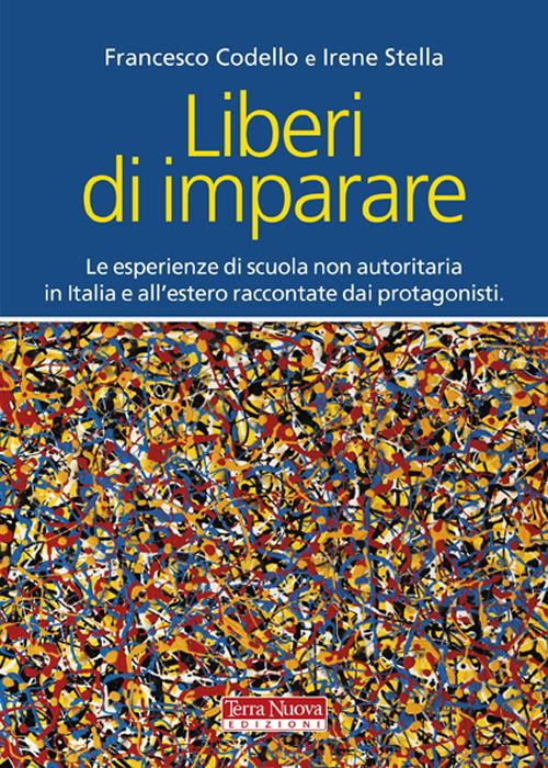 Liberi di imparare. L'esperienza di scuola non autoritaria in Italia e all'estero raccontate dai protagonisti - Francesco Codello,Irene Stella - copertina