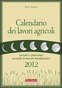 Calendario dei lavori agricoli 2012. Lunario e planetario secondo il metodo biodinamico - Pierre Masson - copertina
