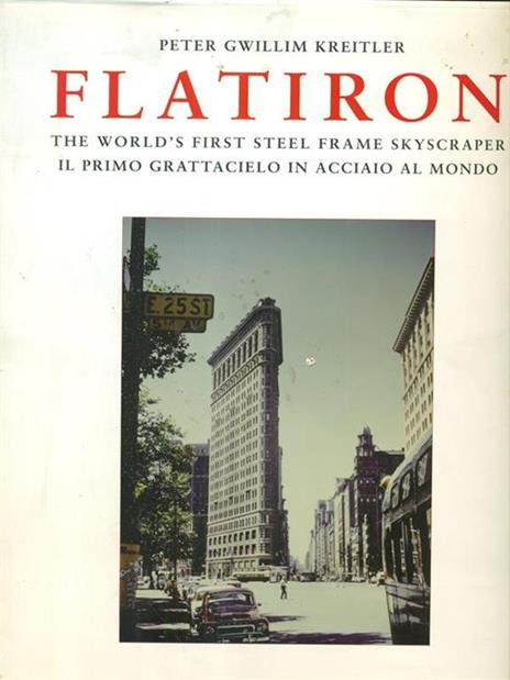 Flatiron. The world's first steel frame skyscraper-Il primo grattacielo in acciaio al mondo - Peter G. Kreitler - 2