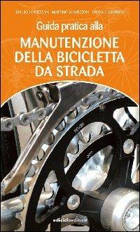 Guida pratica alla manutenzione della bicicletta da strada - Emilio Scavezzon,Martino Scavezzon,Stefano Zampieri - copertina
