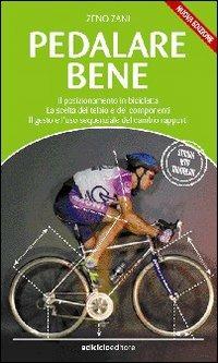 Pedalare bene. Il posizionamento in bicicletta, la scelta del telaio e dei componenti, il gesto e l'uso sequenziale del cambio rapporti - Zeno Zani - copertina