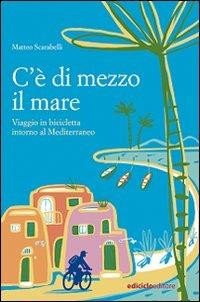 C'è di mezzo il mare. Viaggio in bicicletta intorno al Mediterraneo - Matteo Scarabelli - copertina