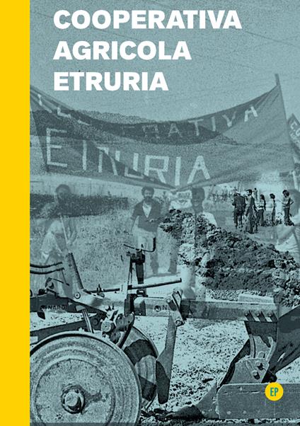 Cooperativa Agricola Etruria. Nascita ed epilogo di una cooperativa del 1977 - Sandro Giombini,Sandro Brugiotti - copertina