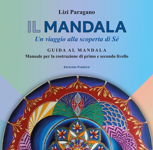 Il mandala. Un viaggio alla scoperta di Sé. Guida al mandala. Manuale per la costruzione di primo e secondo livello - Lizi Paragano - copertina