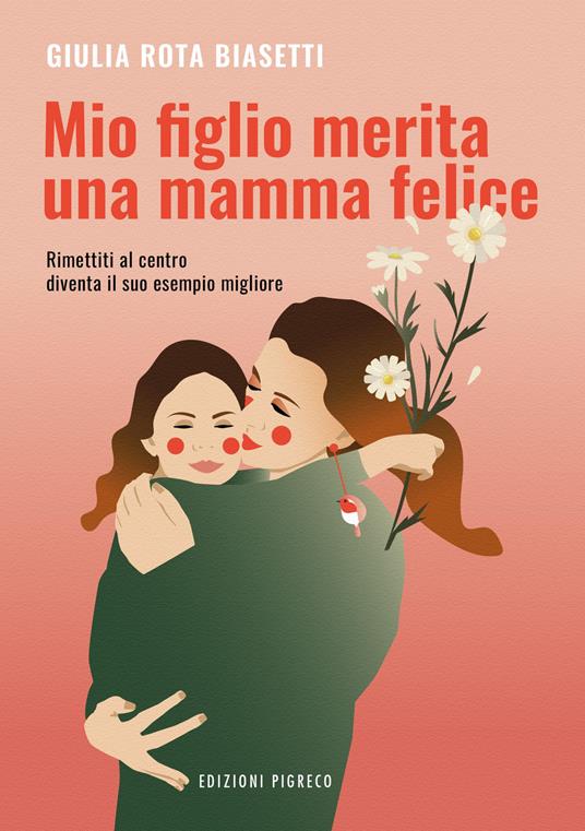 Mio figlio merita una mamma felice. Rimettiti al centro, diventa il suo esempio migliore. Ediz. illustrata - Giulia Rota Biasetti - copertina