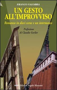 Un gesto all'improvviso. Romanzo in dieci scene e un intermezzo - Franco Valobra - copertina