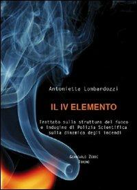 Il quarto elemento. Trattato sulla struttura del fuoco e indagine di polizia scientifica sulla dinamica degli incendi - Antonietta Lombardozzi - copertina