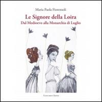 Le signore della Loira. Dal Medioevo alla monarchia di luglio - Maria P. Fiorensoli - copertina