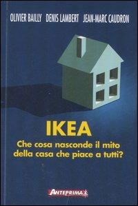 Ikea. Che cosa nasconde il mito della casa che piace a tutti? - Olivier Bailly,Denis Lambert,Jean-Marc Caudron - copertina