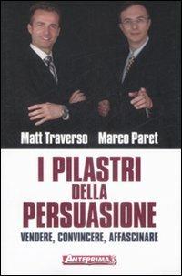I pilastri della persuasione. Vendere, convincere, affascinare - Matt Traverso,Marco Paret - copertina