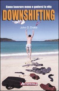 Downshifting. Come lavorare meno e godersi la vita - John D. Drake - copertina