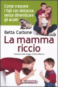 La mamma riccio. Come crescere i figli con dolcezza, senza dimenticare gli aculei - Betta Carbone - 4