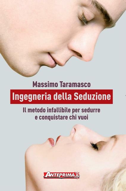 Ingegneria della seduzione. Il metodo infallibile per sedurre e conquistare chi vuoi - Massimo Taramasco - ebook