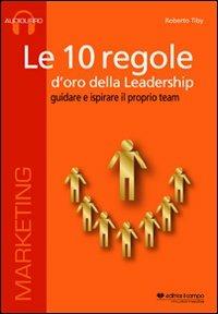 Le 10 regole d'oro della leadership. Guidare e ispisrare il proprio team. CD Audio formato MP3. Audiolibro. CD Audio formato MP3 - Roberto Tiby - copertina