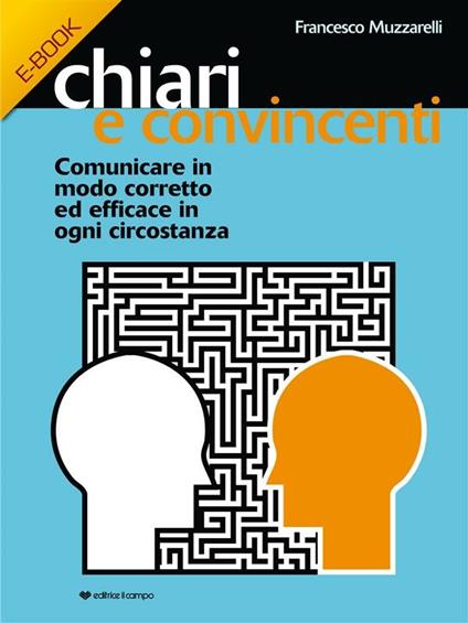 Chiari e convincenti. Comunicare in modo corretto ed efficace in ogni circostanza - Francesco Muzzarelli - ebook