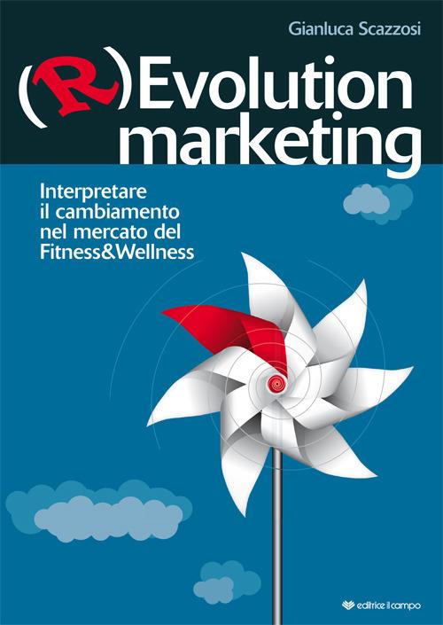 (R)evolution Marketing. Interpretare il cambiamento nel mercato del Fitness&Wellness - Gianluca Scazzosi - copertina