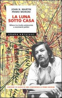 La luna sotto casa. Milano tra rivolta esistenziale e movimenti politici - John N. Martin,Primo Moroni - copertina