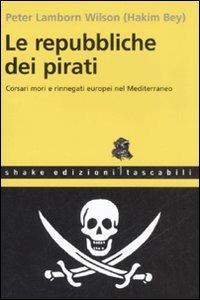 Le repubbliche dei pirati. Corsari mori e rinnegati europei nel Mediterraneo - Hakim Bey - copertina