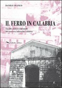 Il ferro in Calabria. Vicende storico-economiche del trascorso industriale calabrese - Danilo Franco - copertina