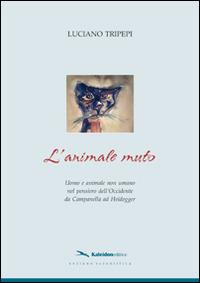 L' animale muto. Uomo e animale non umano nel pensiero dell'occidente da Campanella ad Heidegger - Luciano Tripepi - copertina