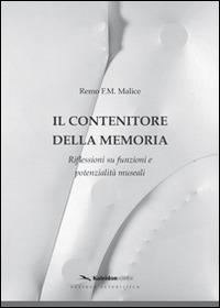 Il contenitore della memoria. Riflessioni su funzioni e potenzialità museali - Remo F. Malice - copertina