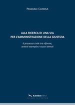 Alla ricerca di una via per l'amministrazione della giustizia. Il processo civile tra riforme, antichi exempla e nuovi stimoli