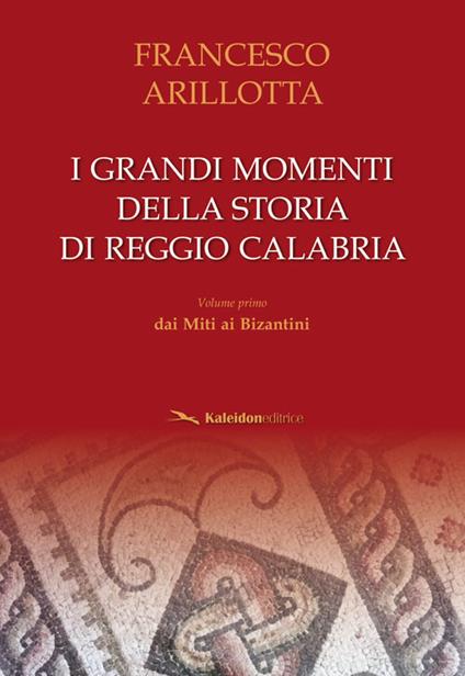 I grandi momenti della storia di Reggio Calabria. Vol. 1: Dai miti ai bizantini. - Francesco Arillotta - copertina