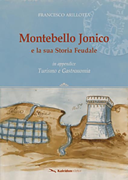 Montebello Jonico e la sua storia feudale. In appendice Turismo e gastronomia - Francesco Arillotta - copertina