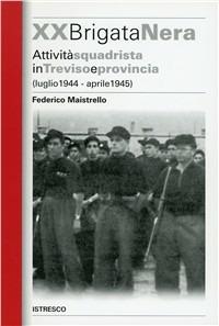 XX Brigata Nera. Attività squadrista in Treviso e provincia (luglio 1944-aprile 1945) - Federico Maistrello - copertina