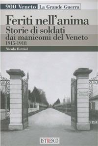Feriti nell'anima. Storie di soldati dai manicomi del Veneto 1915-1918 - Nicola Bettiol - copertina