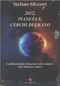 2012, pianeta X, cerchi di grano. Cambiamenti climatici ed evolutivi del sistema solare. Con DVD - Stefano Silvestri - copertina