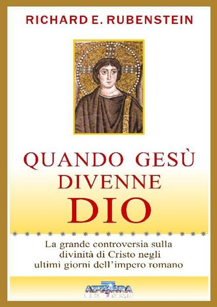 Quando Gesù divenne Dio. La grande controversia sulla divinità di Cristo negli ultimi giorni dell'impero romano - Richard E. Rubestein - copertina