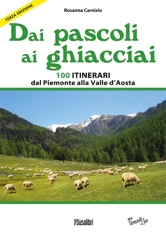 Dai pascoli ai ghiacciai del Piemonte e della Valle d'Aosta. 100 itinerari dalla val Varaita alla Valsesia - Rosanna Carnisio - copertina