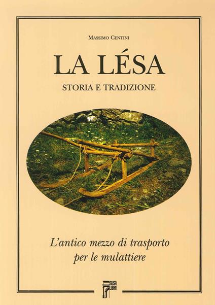 La lesa. Storia e tradizione. L'antico mezzo di trasporto per le mulattiere - Massimo Centini - copertina
