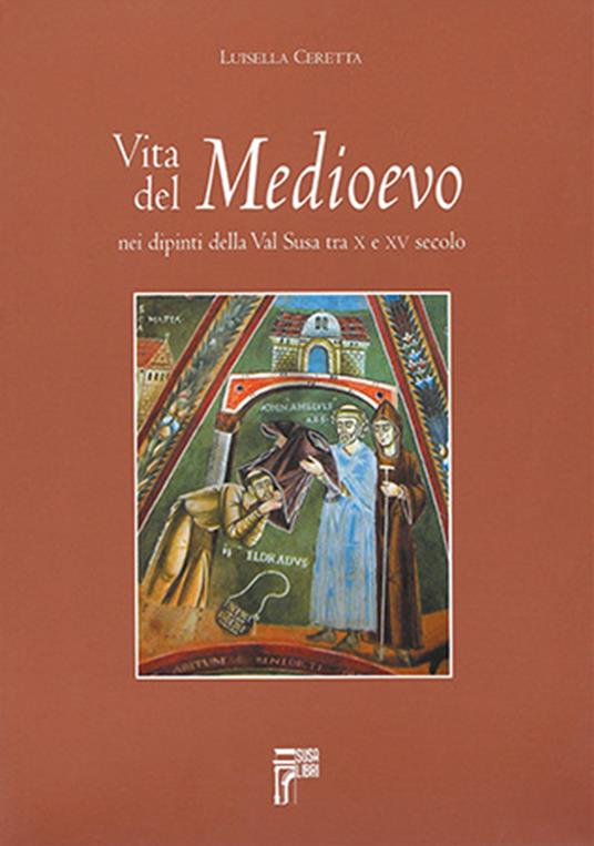 Vita del Medioevo nei dipinti della Val Susa tra X e XV secolo - Luisella Ceretta - copertina