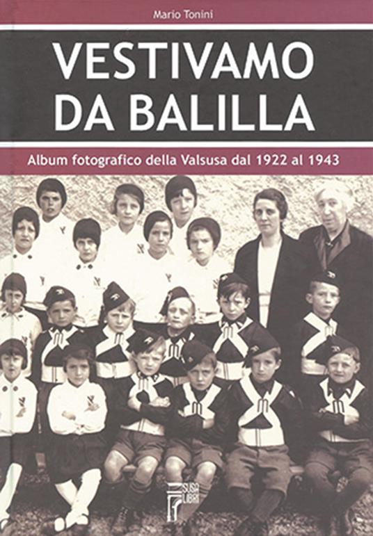 Vestivamo da Balilla. Album fotografico della Valsusa dal 1922 al 1943. Ediz. illustrata - Mario Tonini - copertina