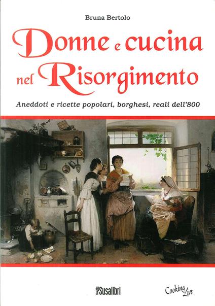 Donne e cucina nel Risorgimento. Aneddoti e ricette popolari, borghesi, reali dell'800 - Bruna Bertolo - copertina